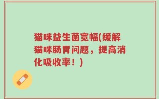 猫咪益生菌宽幅(缓解猫咪肠胃问题，提高消化吸收率！)