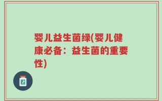 婴儿益生菌绿(婴儿健康必备：益生菌的重要性)