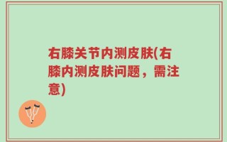 右膝关节内测皮肤(右膝内测皮肤问题，需注意)