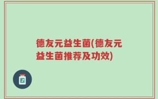 德友元益生菌(德友元益生菌推荐及功效)
