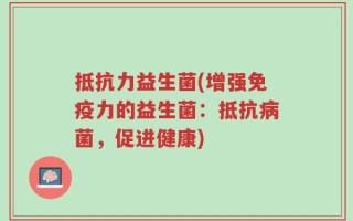 抵抗力益生菌(增强免疫力的益生菌：抵抗病菌，促进健康)