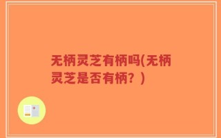 无柄灵芝有柄吗(无柄灵芝是否有柄？)