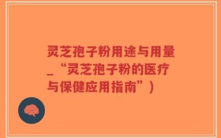 灵芝孢子粉用途与用量_“灵芝孢子粉的医疗与保健应用指南”)