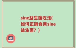 sine益生菌吃法(如何正确食用sine益生菌？)