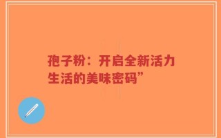 孢子粉：开启全新活力生活的美味密码”