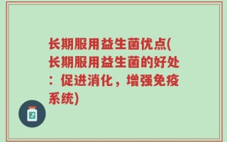长期服用益生菌优点(长期服用益生菌的好处：促进消化，增强免疫系统)