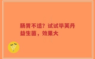 肠胃不适？试试毕芙丹益生菌，效果大
