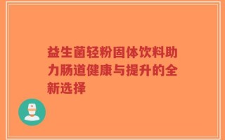 益生菌轻粉固体饮料助力肠道健康与提升的全新选择