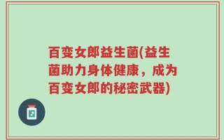 百变女郎益生菌(益生菌助力身体健康，成为百变女郎的秘密武器)