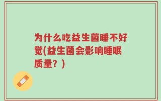 为什么吃益生菌睡不好觉(益生菌会影响睡眠质量？)