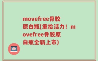 movefree骨胶原白瓶(重拾活力！movefree骨胶原白瓶全新上市)