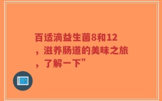 百适滴益生菌8和12，滋养肠道的美味之旅，了解一下”