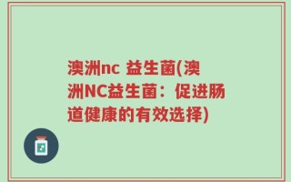 澳洲nc 益生菌(澳洲NC益生菌：促进肠道健康的有效选择)