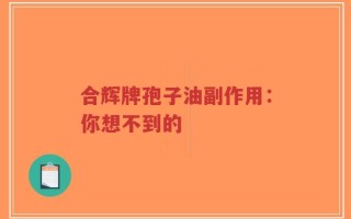 合辉牌孢子油副作用：你想不到的