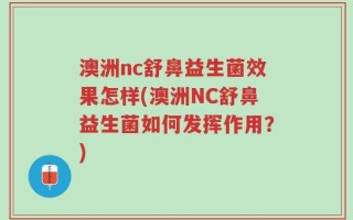 澳洲nc舒鼻益生菌效果怎样(澳洲NC舒鼻益生菌如何发挥作用？)