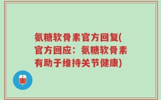氨糖软骨素官方回复(官方回应：氨糖软骨素有助于维持关节健康)