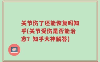 关节伤了还能恢复吗知乎(关节受伤是否能治愈？知乎大神解答)