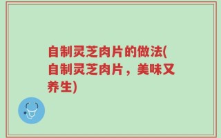 自制灵芝肉片的做法(自制灵芝肉片，美味又养生)
