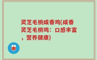 灵芝毛桃咸香鸡(咸香灵芝毛桃鸡：口感丰富，营养健康)