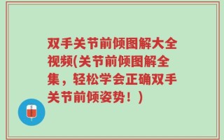 双手关节前倾图解大全视频(关节前倾图解全集，轻松学会正确双手关节前倾姿势！)