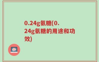 0.24g氨糖(0.24g氨糖的用途和功效)