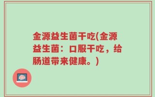 金源益生菌干吃(金源益生菌：口服干吃，给肠道带来健康。)