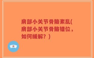 肩部小关节骨骼紊乱(肩部小关节骨骼错位，如何缓解？)