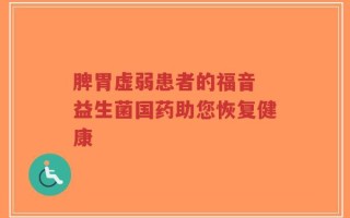 脾胃虚弱患者的福音 益生菌国药助您恢复健康