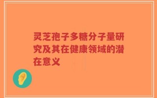 灵芝孢子多糖分子量研究及其在健康领域的潜在意义
