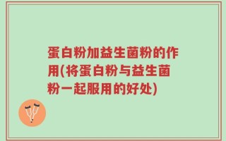 蛋白粉加益生菌粉的作用(将蛋白粉与益生菌粉一起服用的好处)