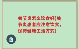 关节炎怎么饮食好(关节炎患者应注意饮食，保持健康生活方式)