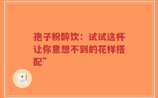孢子粉醉饮：试试这杯让你意想不到的花样搭配”