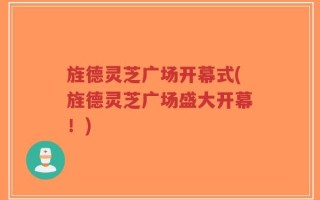 旌德灵芝广场开幕式(旌德灵芝广场盛大开幕！)