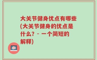大关节健身优点有哪些(大关节健身的优点是什么？- 一个简短的解释)