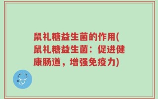 鼠礼糖益生菌的作用(鼠礼糖益生菌：促进健康肠道，增强免疫力)