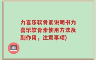 力喜乐软骨素说明书力喜乐软骨素使用方法及副作用，注意事项)