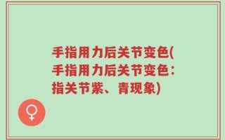 手指用力后关节变色(手指用力后关节变色：指关节紫、青现象)