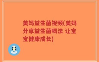 美妈益生菌视频(美妈分享益生菌喝法 让宝宝健康成长)