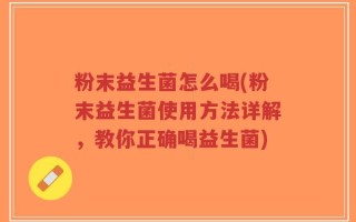 粉末益生菌怎么喝(粉末益生菌使用方法详解，教你正确喝益生菌)