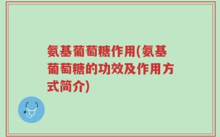 氨基葡萄糖作用(氨基葡萄糖的功效及作用方式简介)
