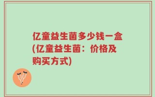 亿童益生菌多少钱一盒(亿童益生菌：价格及购买方式)