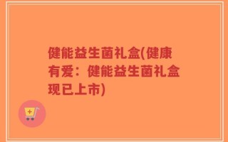 健能益生菌礼盒(健康有爱：健能益生菌礼盒现已上市)