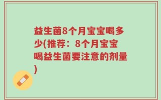 益生菌8个月宝宝喝多少(推荐：8个月宝宝喝益生菌要注意的剂量)