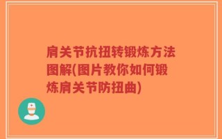 肩关节抗扭转锻炼方法图解(图片教你如何锻炼肩关节防扭曲)