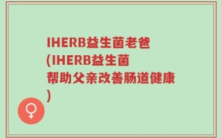 IHERB益生菌老爸(IHERB益生菌 帮助父亲改善肠道健康)