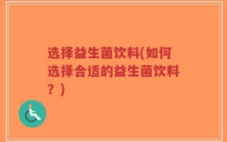 选择益生菌饮料(如何选择合适的益生菌饮料？)