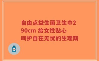 自由点益生菌卫生巾290cm 给女性贴心呵护自在无忧的生理期