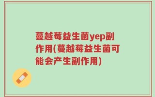 蔓越莓益生菌yep副作用(蔓越莓益生菌可能会产生副作用)