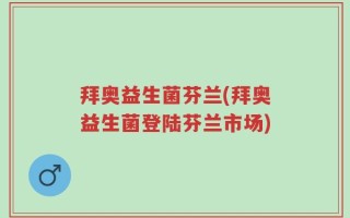 拜奥益生菌芬兰(拜奥益生菌登陆芬兰市场)