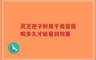 灵芝孢子粉用于美容需喝多久才能看到效果